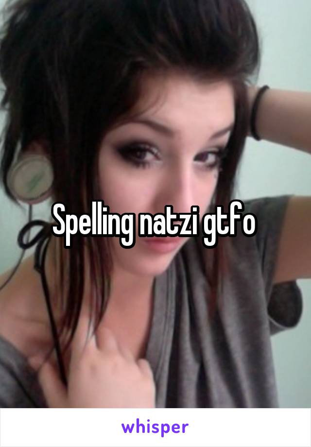 Spelling natzi gtfo 