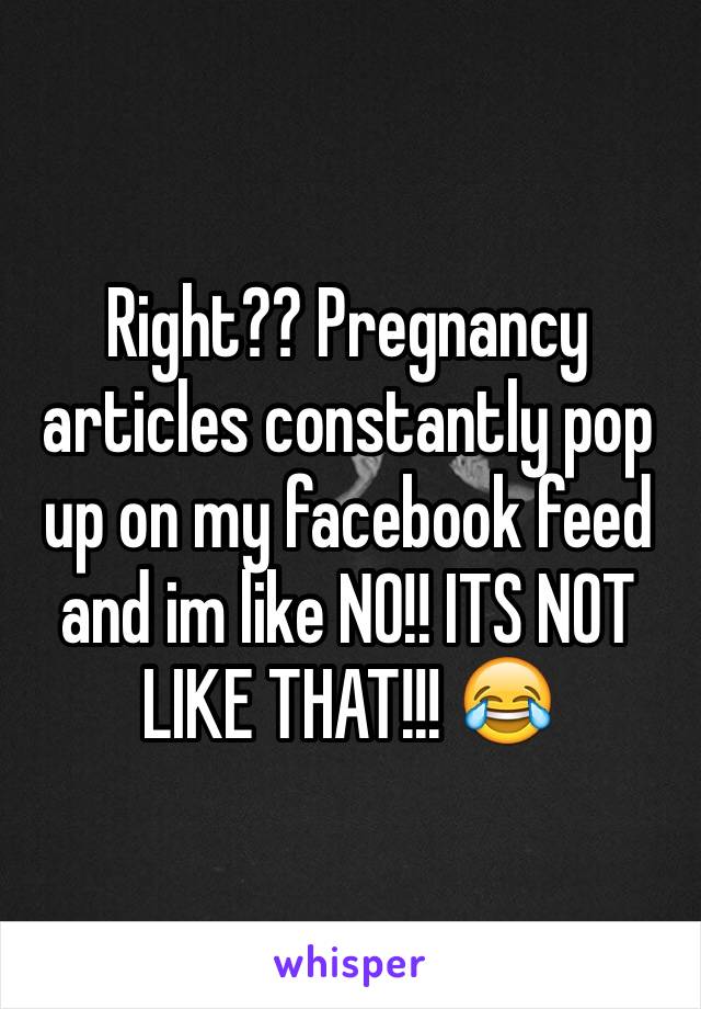 Right?? Pregnancy articles constantly pop up on my facebook feed and im like NO!! ITS NOT LIKE THAT!!! 😂
