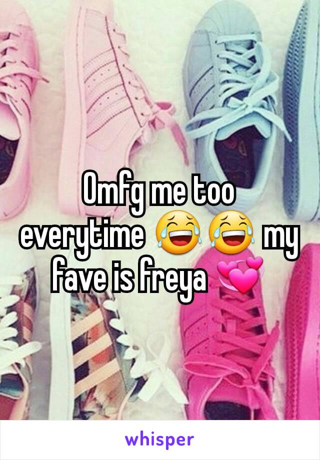 Omfg me too everytime 😂😂 my fave is freya 💞