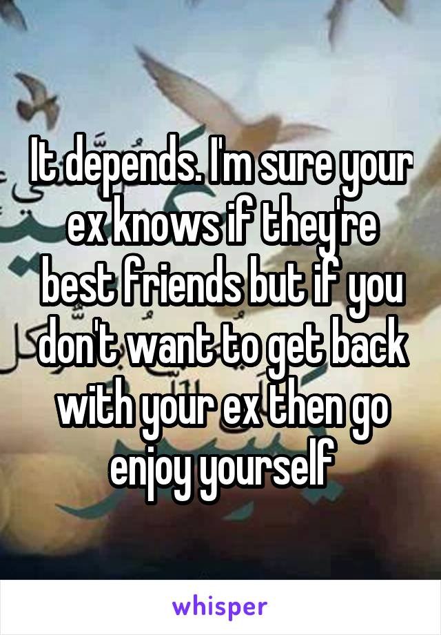 It depends. I'm sure your ex knows if they're best friends but if you don't want to get back with your ex then go enjoy yourself