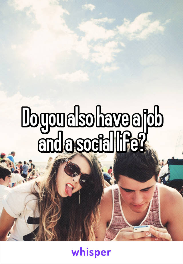 Do you also have a job and a social life?