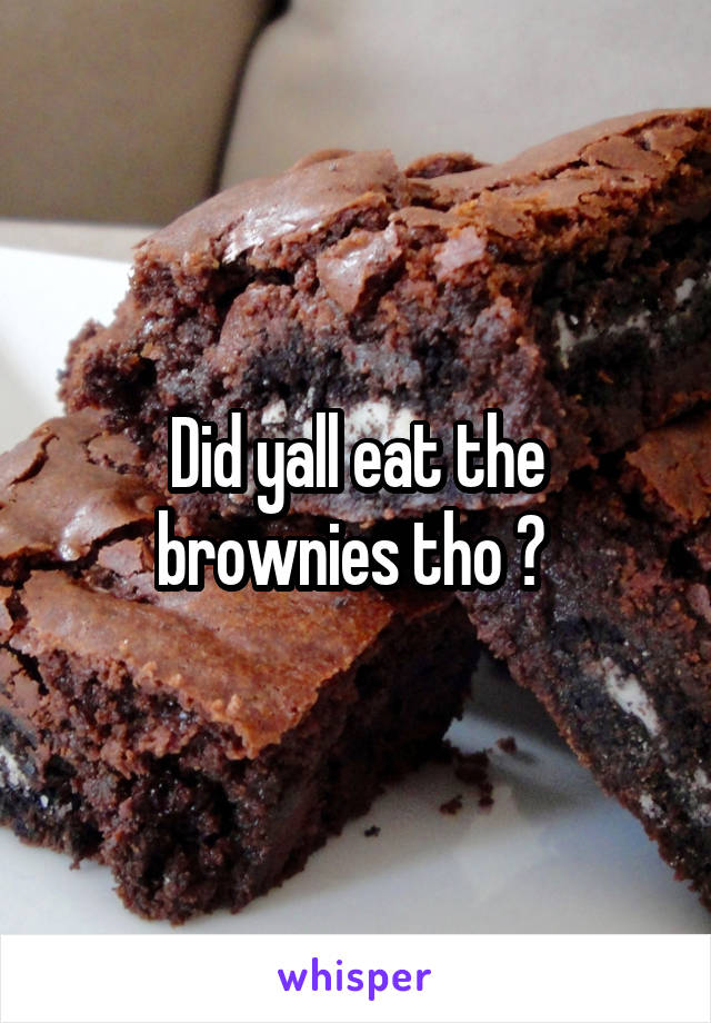 Did yall eat the brownies tho ? 
