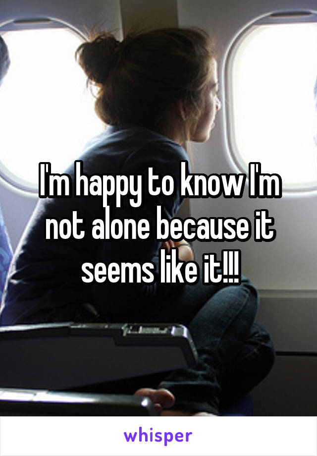 I'm happy to know I'm not alone because it seems like it!!!