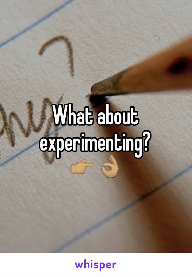 What about experimenting?
👉🏽👌🏽