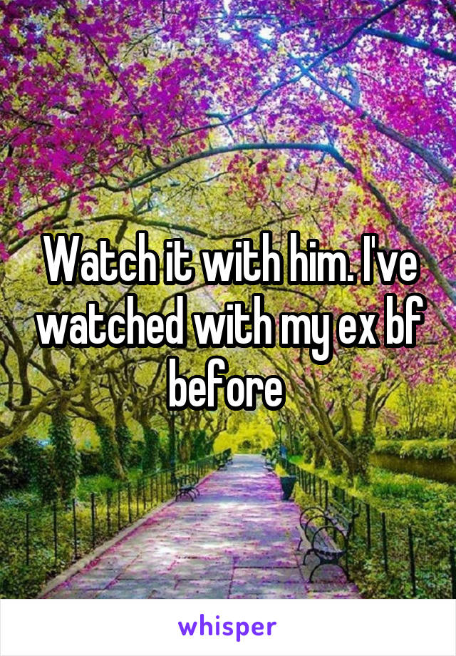 Watch it with him. I've watched with my ex bf before 