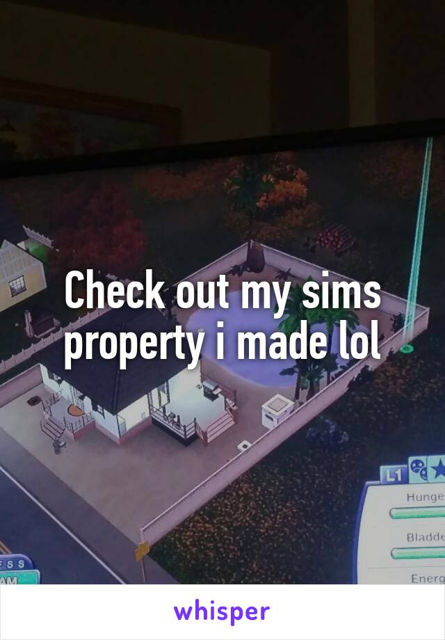 Check out my sims property i made lol