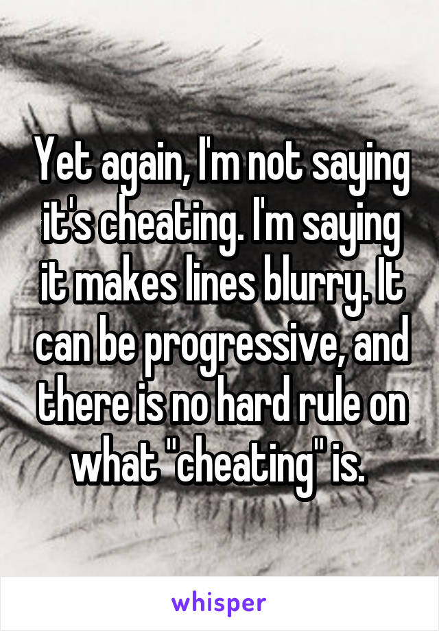 Yet again, I'm not saying it's cheating. I'm saying it makes lines blurry. It can be progressive, and there is no hard rule on what "cheating" is. 