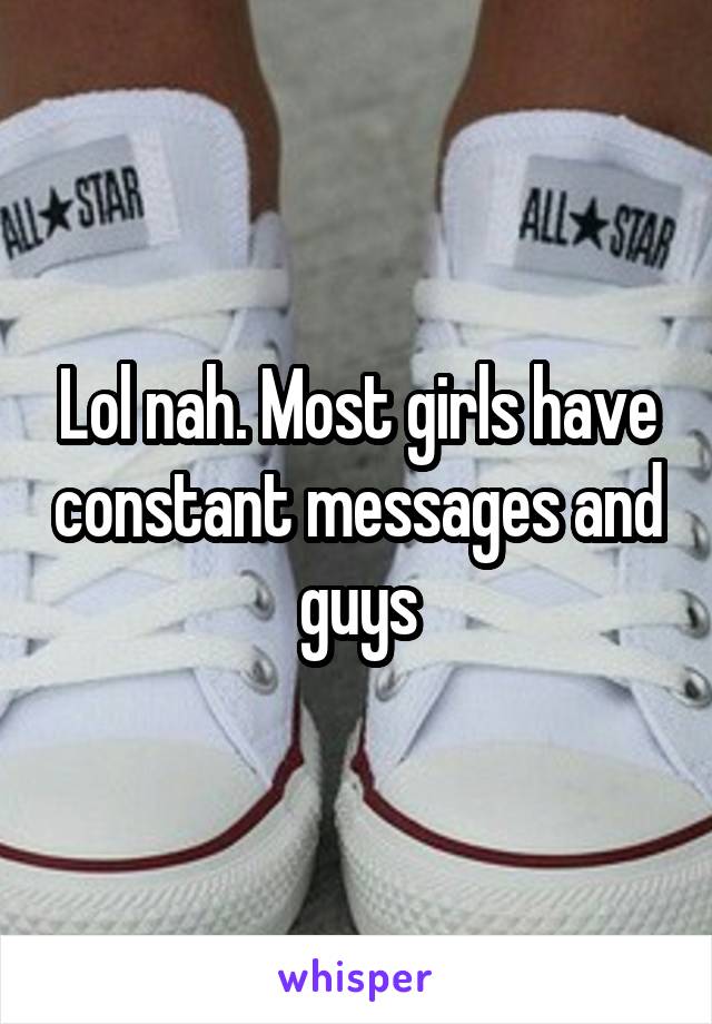 Lol nah. Most girls have constant messages and guys