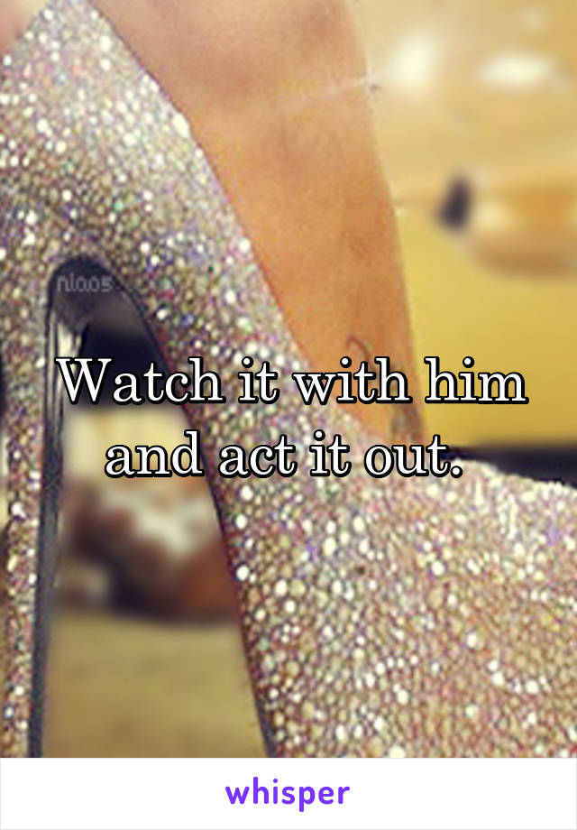 Watch it with him and act it out. 