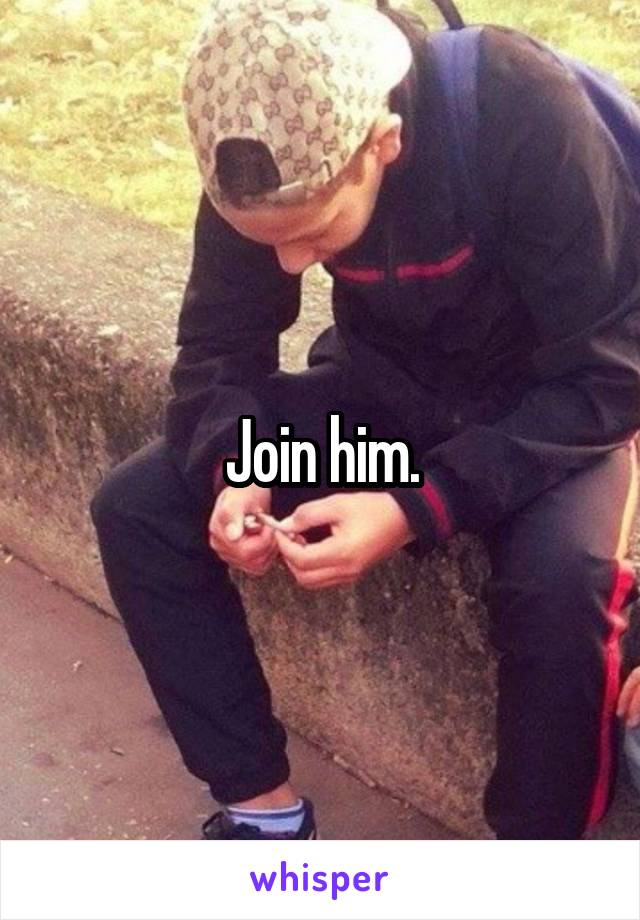 Join him.