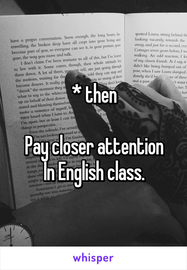* then

Pay closer attention
In English class.