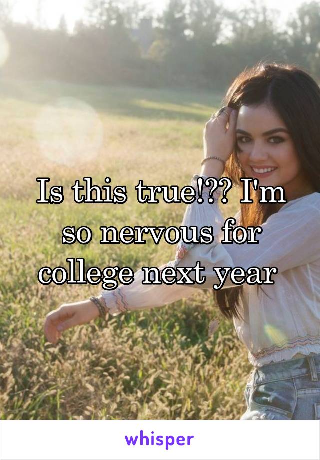 Is this true!?? I'm so nervous for college next year 