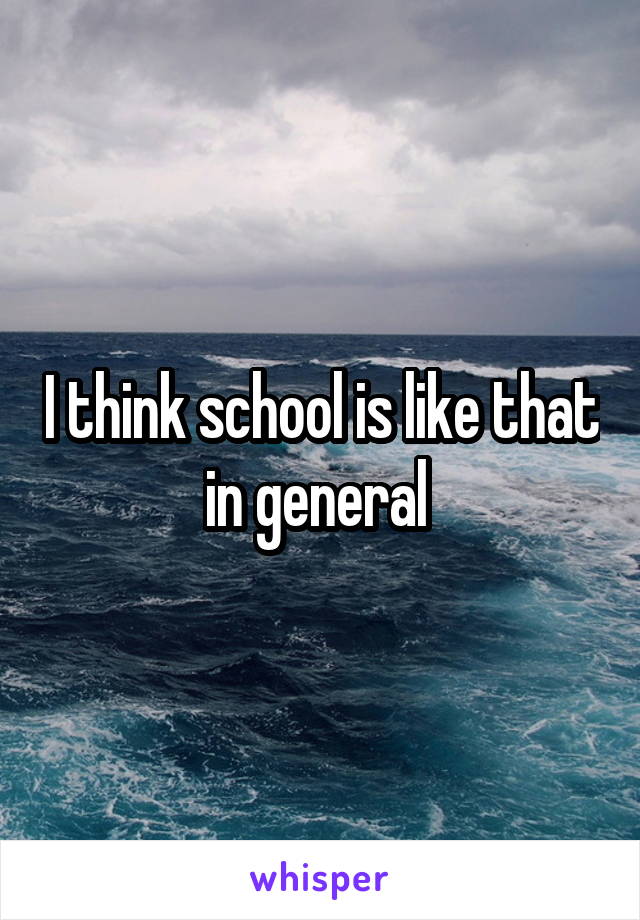 I think school is like that in general 