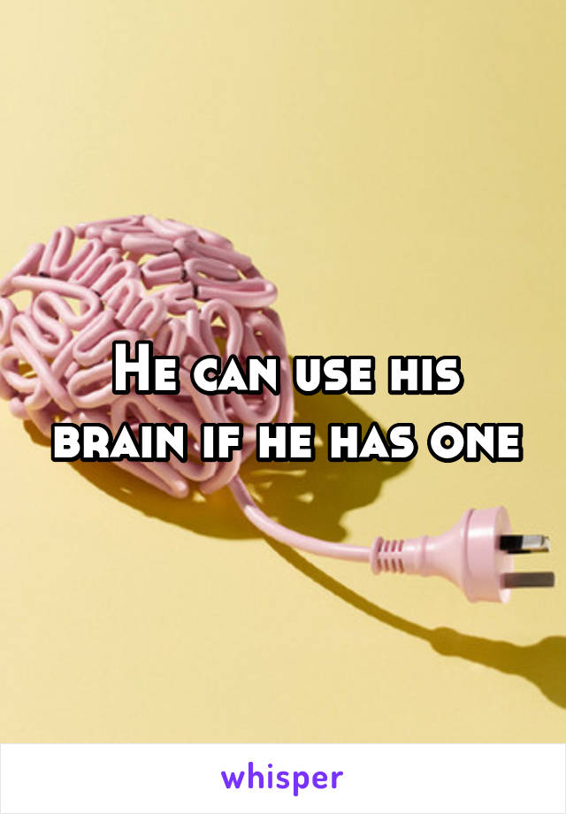 He can use his brain if he has one