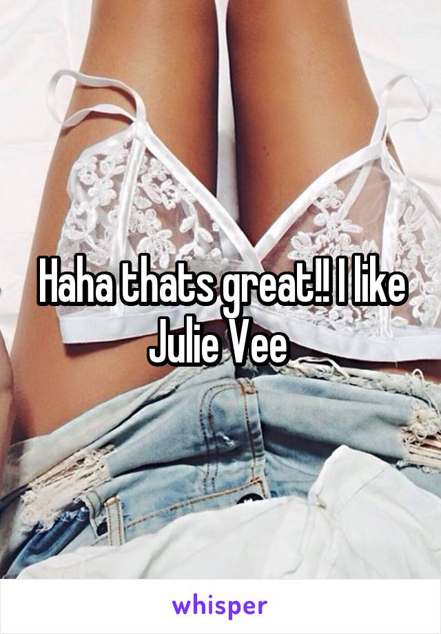 Haha thats great!! I like Julie Vee 