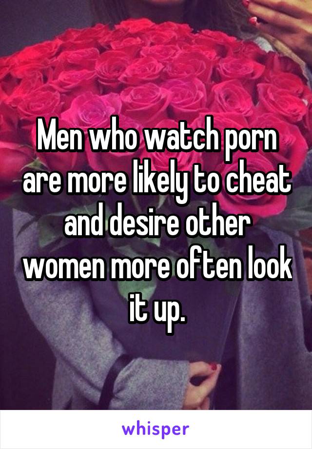 Men who watch porn are more likely to cheat and desire other women more often look it up.