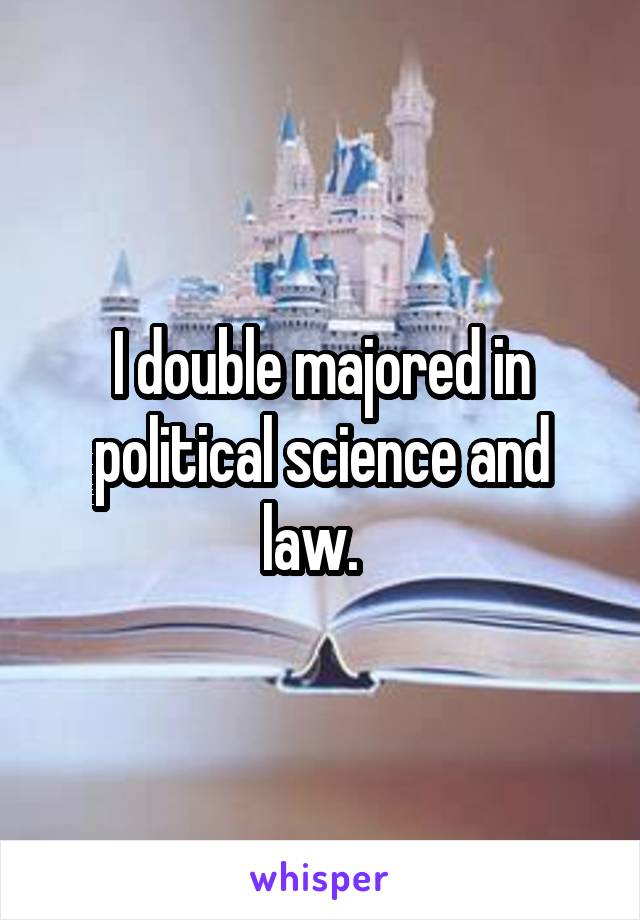 I double majored in political science and law.  