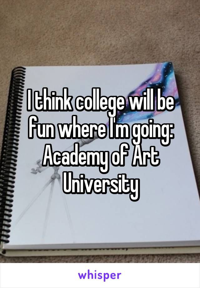 I think college will be fun where I'm going: Academy of Art University