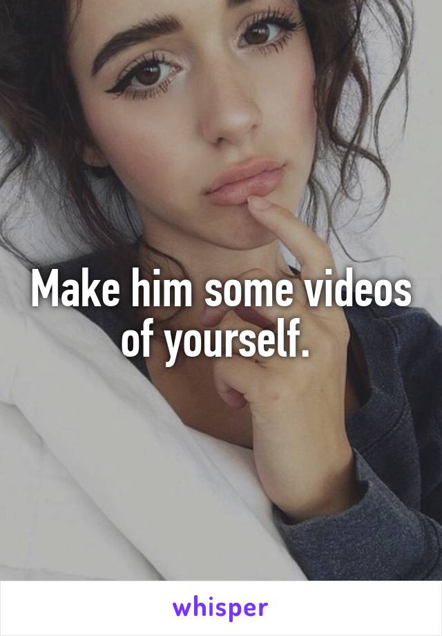 Make him some videos of yourself. 