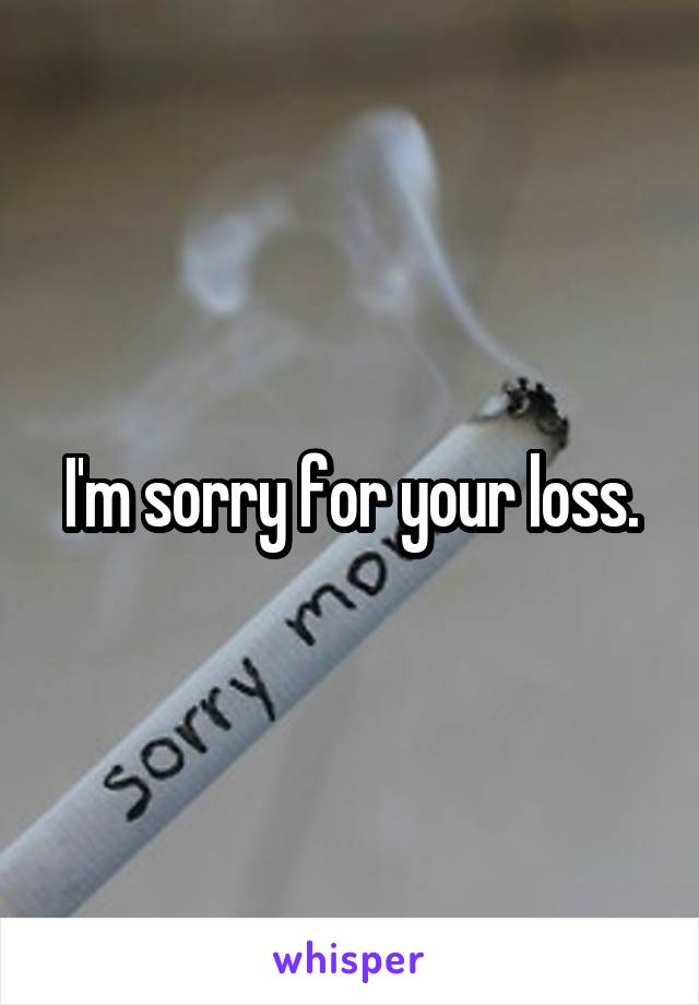 I'm sorry for your loss.