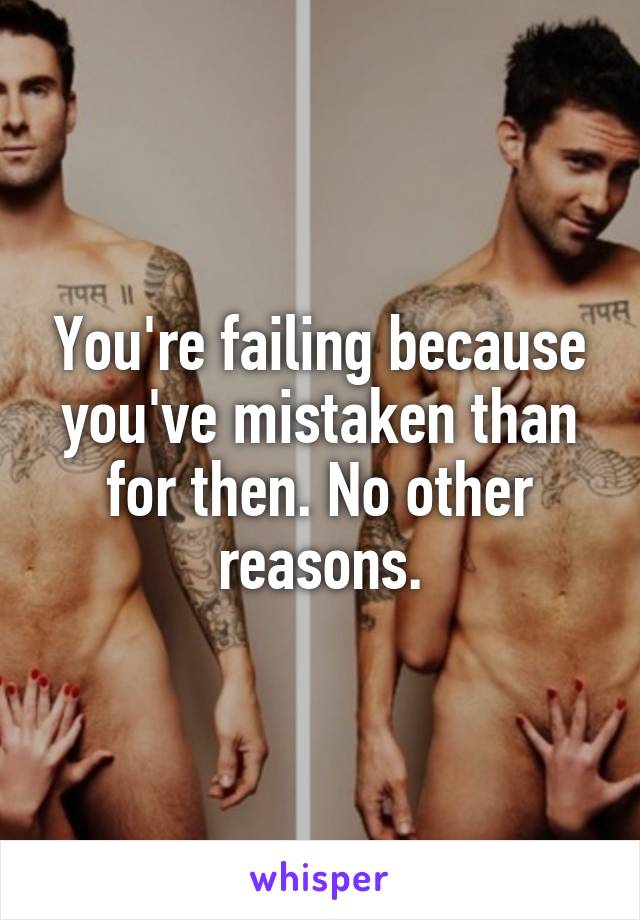 You're failing because you've mistaken than for then. No other reasons.