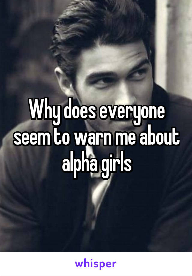 Why does everyone seem to warn me about alpha girls