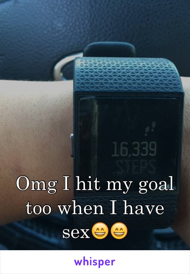 Omg I hit my goal too when I have sex😄😄