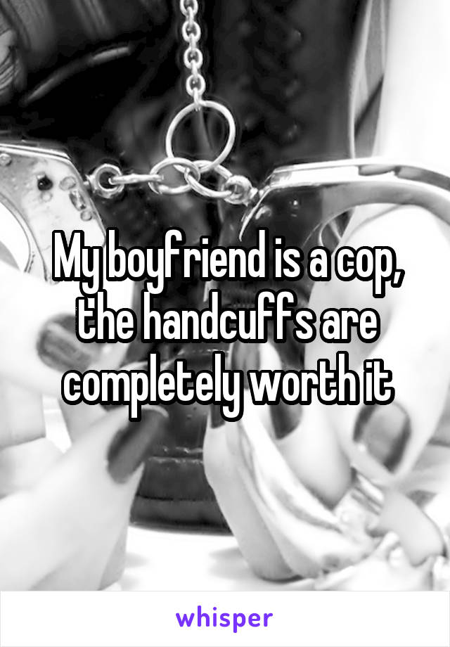 My boyfriend is a cop, the handcuffs are completely worth it