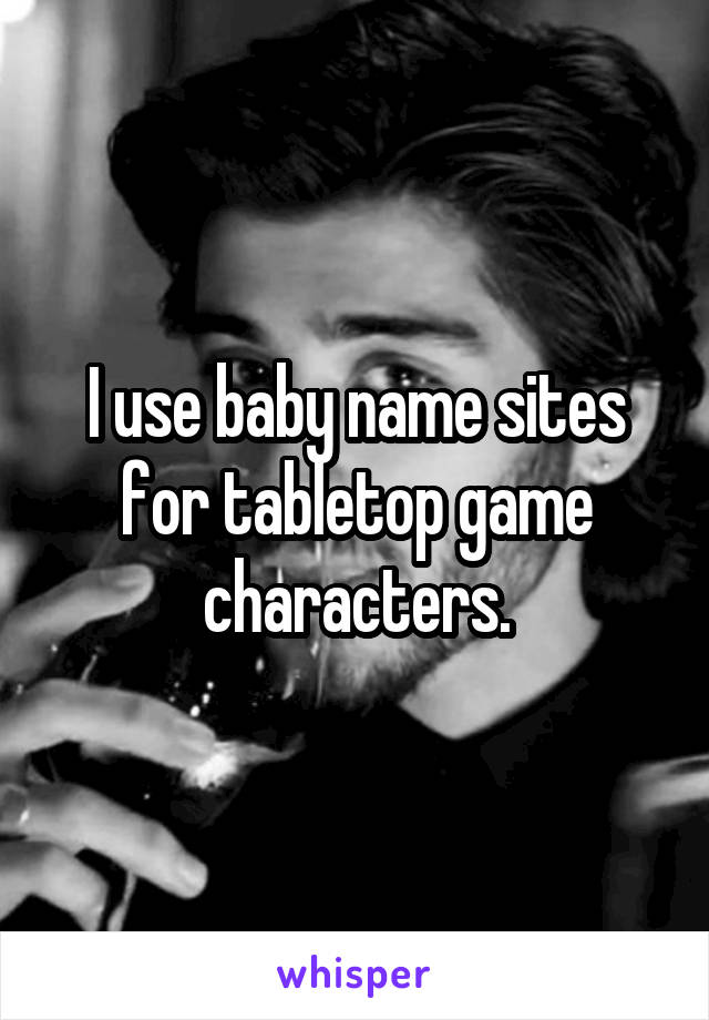 I use baby name sites for tabletop game characters.