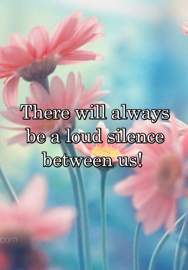 there-will-always-be-a-loud-silence-between-us