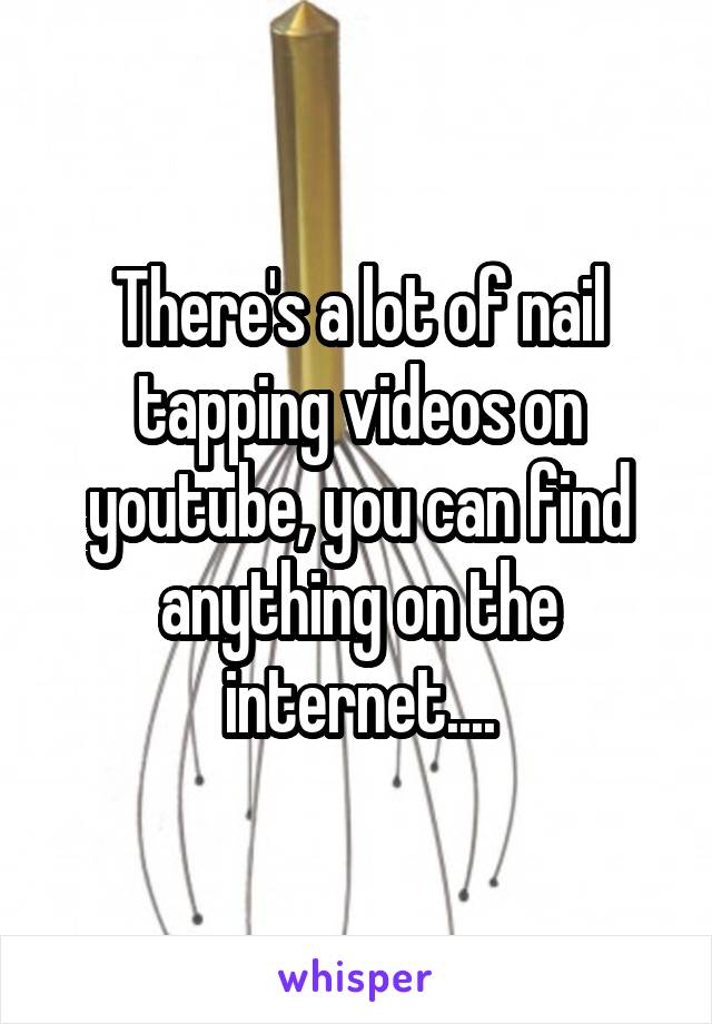 There's a lot of nail tapping videos on youtube, you can find anything on the internet....