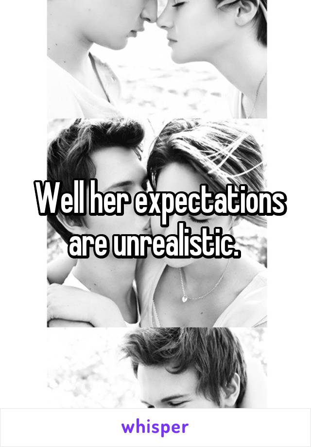  Well her expectations are unrealistic. 