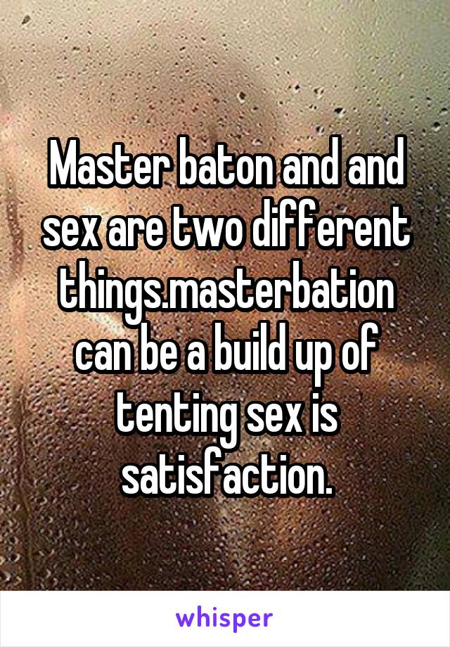 Master baton and and sex are two different things.masterbation can be a build up of tenting sex is satisfaction.