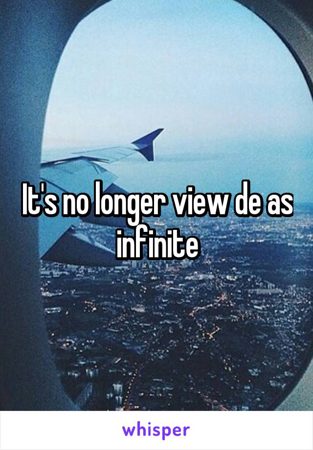 It's no longer view de as infinite