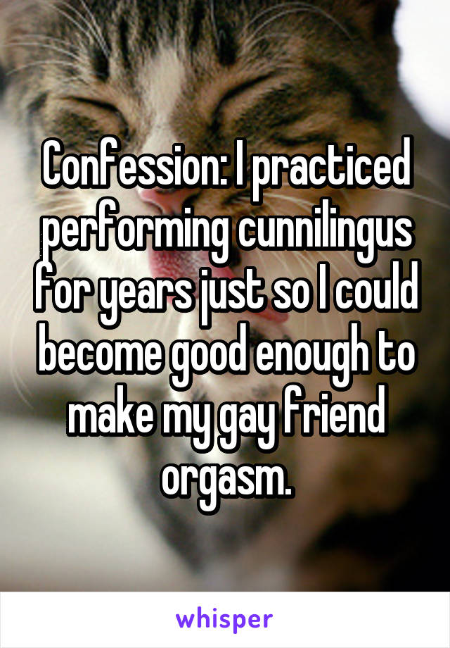 Confession: I practiced performing cunnilingus for years just so I could become good enough to make my gay friend orgasm.