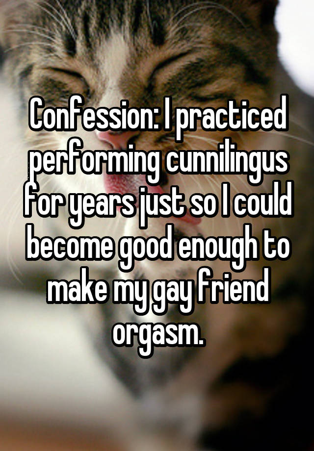 Confession: I practiced performing cunnilingus for years just so I could become good enough to make my gay friend orgasm.