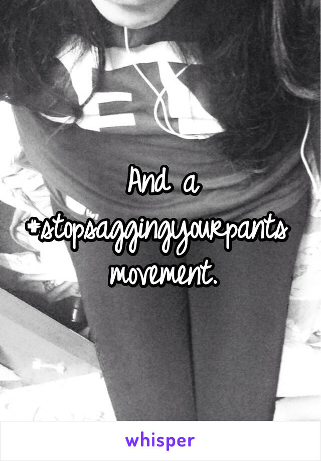 And a #stopsaggingyourpants 
movement.