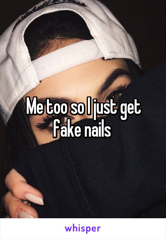 Me too so I just get fake nails 