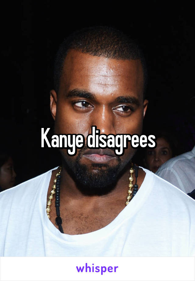 Kanye disagrees