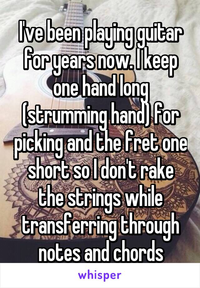I've been playing guitar for years now. I keep one hand long (strumming hand) for picking and the fret one short so I don't rake the strings while transferring through notes and chords