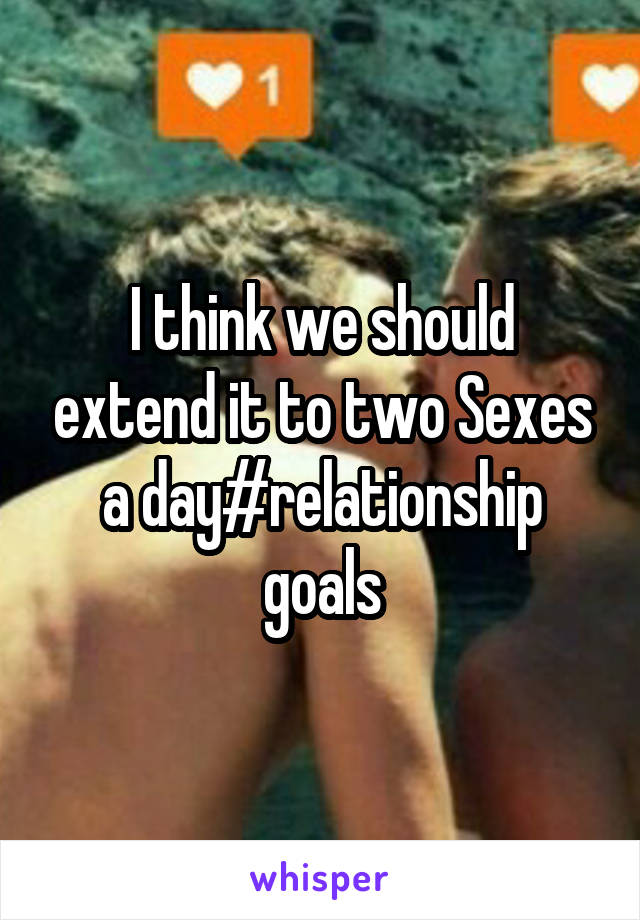 I think we should extend it to two Sexes a day#relationship goals