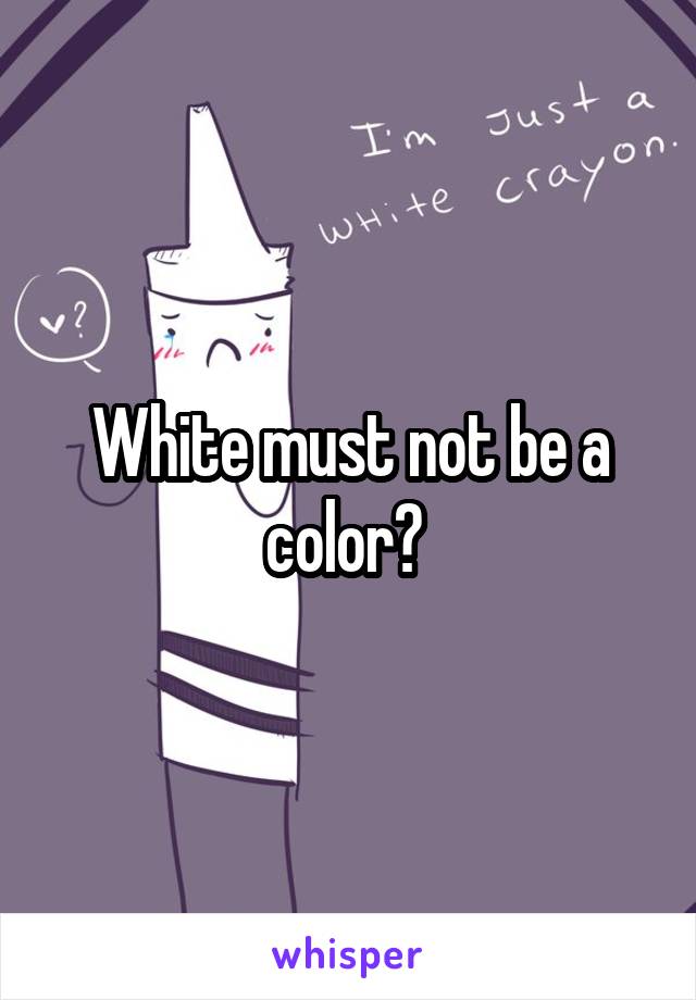 White must not be a color? 