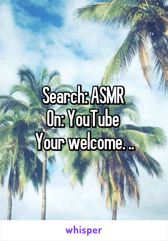Search: ASMR 
On: YouTube 
Your welcome. ..