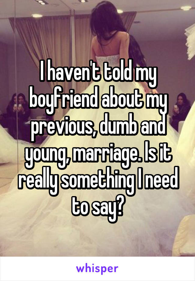 I haven't told my boyfriend about my previous, dumb and young, marriage. Is it really something I need to say?
