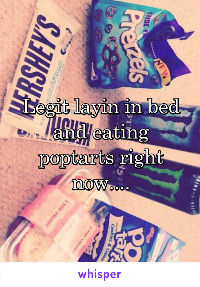 Legit layin in bed and eating poptarts right now....