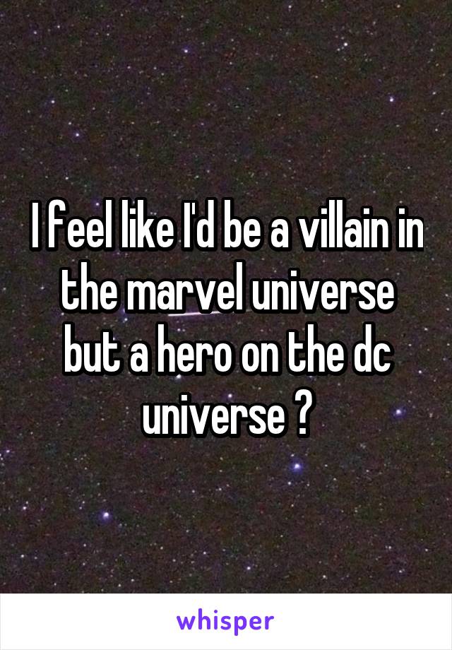 I feel like I'd be a villain in the marvel universe but a hero on the dc universe 😂