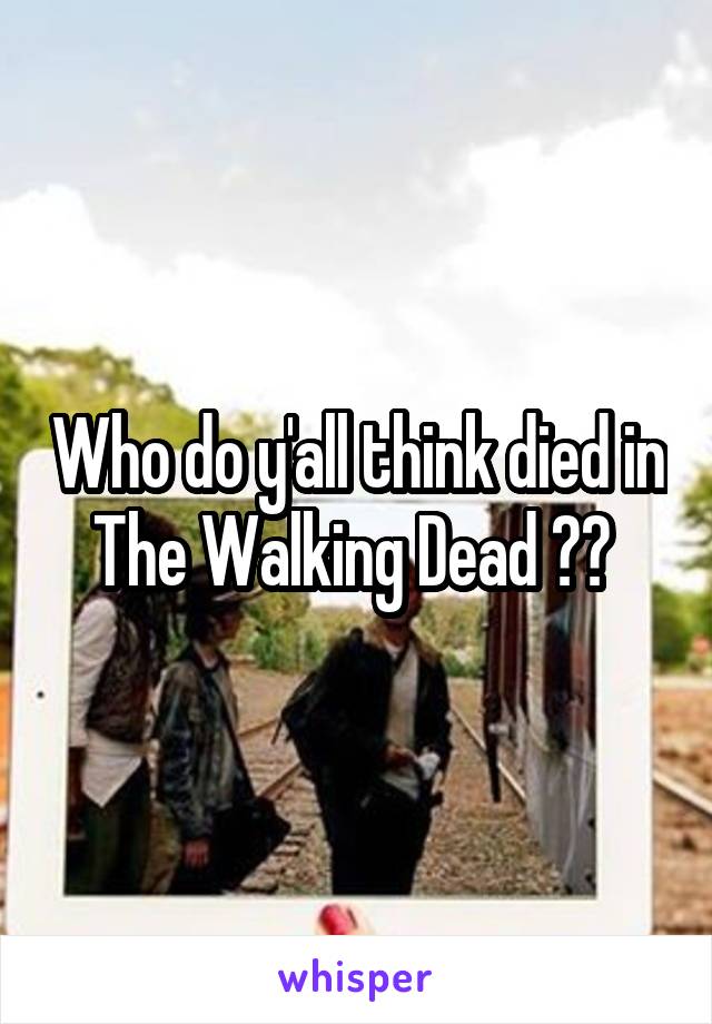 Who do y'all think died in The Walking Dead ?? 