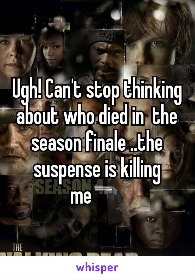 Ugh! Can't stop thinking about who died in  the season finale ..the suspense is killing me🔫