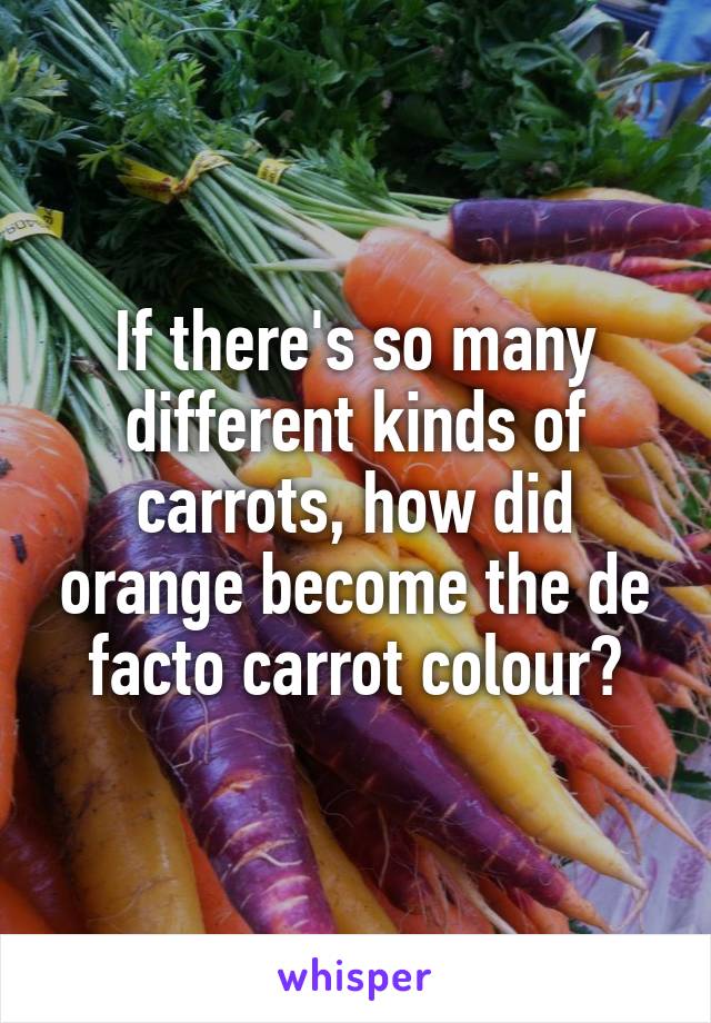 If there's so many different kinds of carrots, how did orange become the de facto carrot colour?