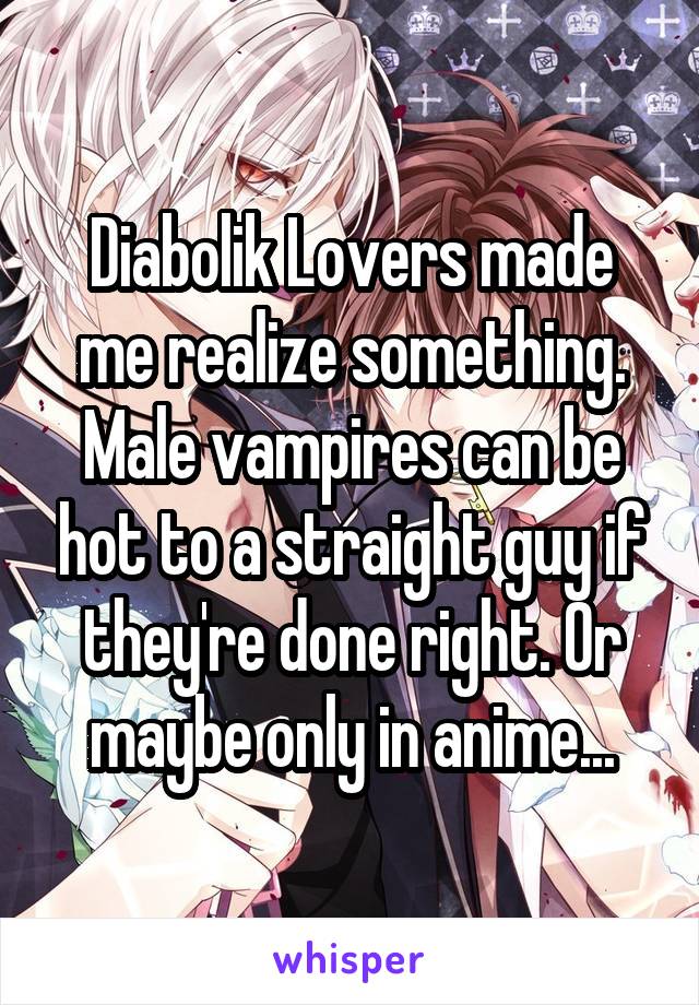 Diabolik Lovers made me realize something. Male vampires can be hot to a straight guy if they're done right. Or maybe only in anime...